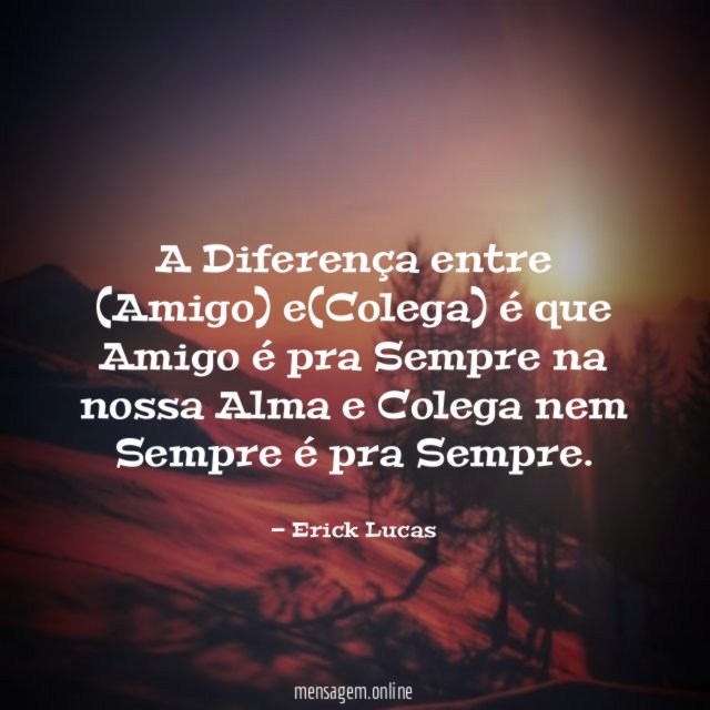 A Diferença entre (Amigo) e(Colega) é que Amigo