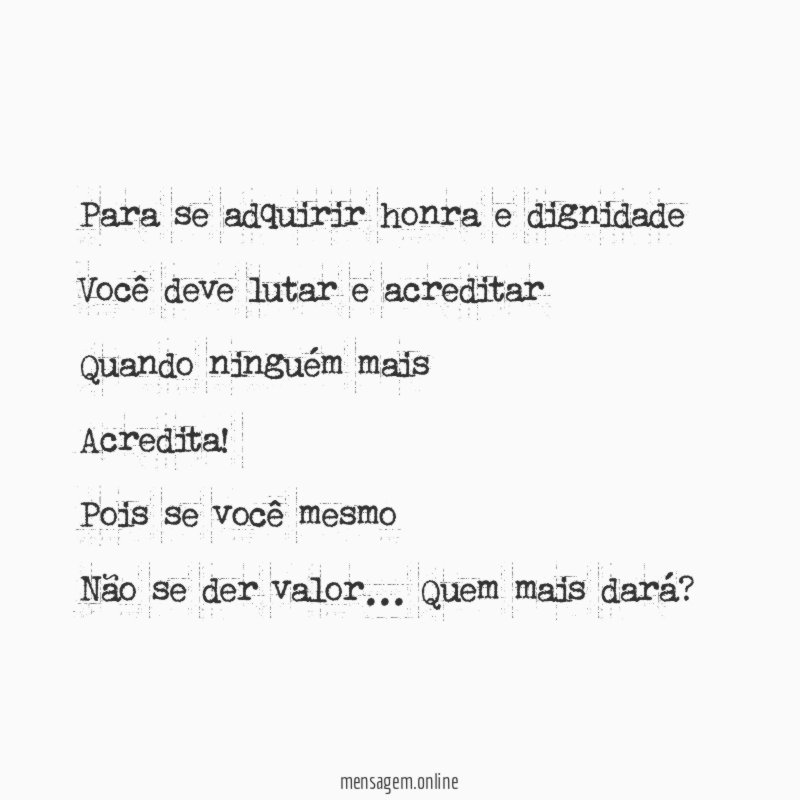 Para se adquirir honra e dignidade
Você deve lutar e acreditar
Quando ninguém mais
Acredita!