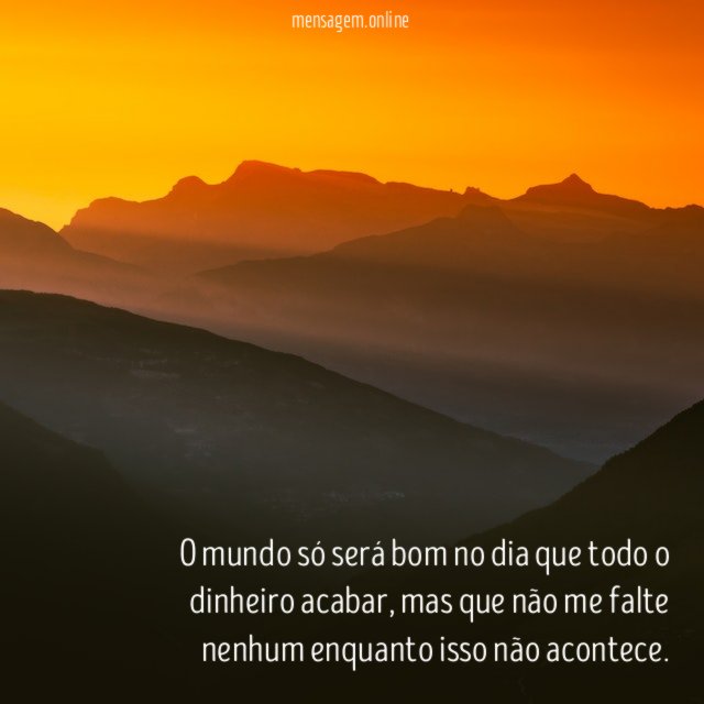 O mundo só será bom no dia que todo o dinheiro acabar