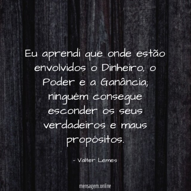 Eu aprendi que onde estão envolvidos o Dinheiro