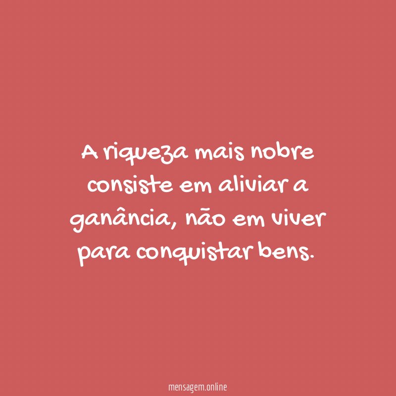 A riqueza mais nobre consiste em aliviar a ganância