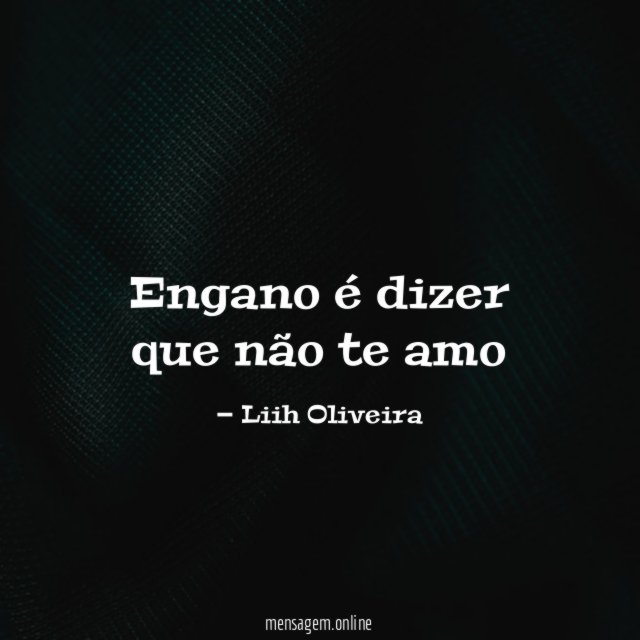 Engano é dizer que não te amo”