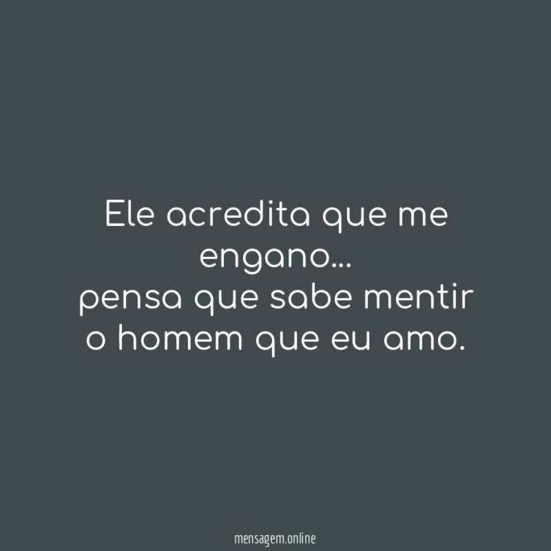 Ele acredita que me engano