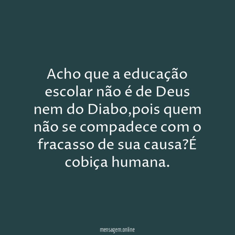 Acho que a educação escolar não é de