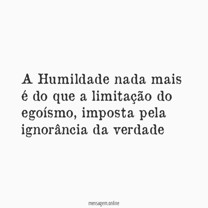A Humildade nada mais é do que a limitação do egoísmo