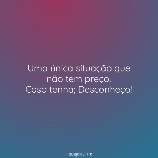 Uma única situação que não tem preço