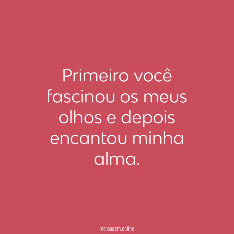 Primeiro você fascinou os meus olhos e depois encantou minha alma