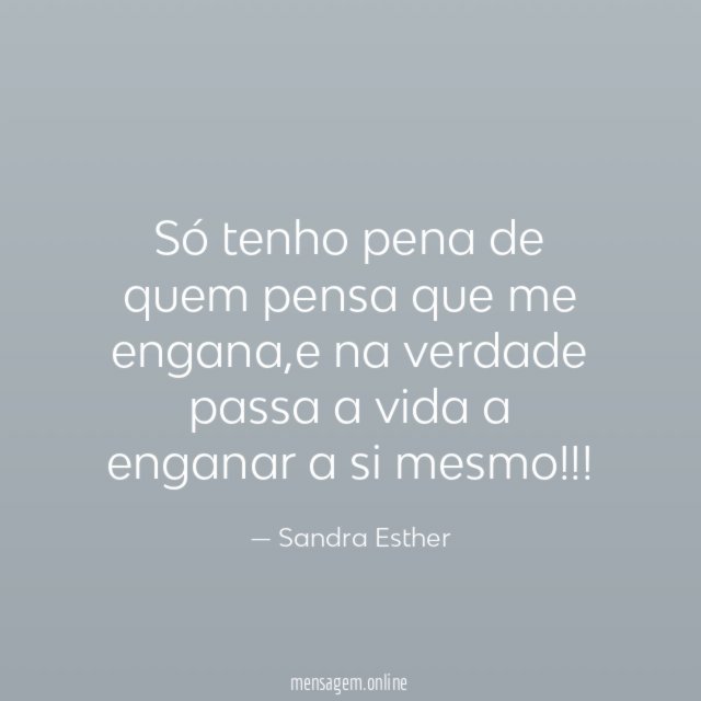 Só tenho pena de quem pensa que me engana