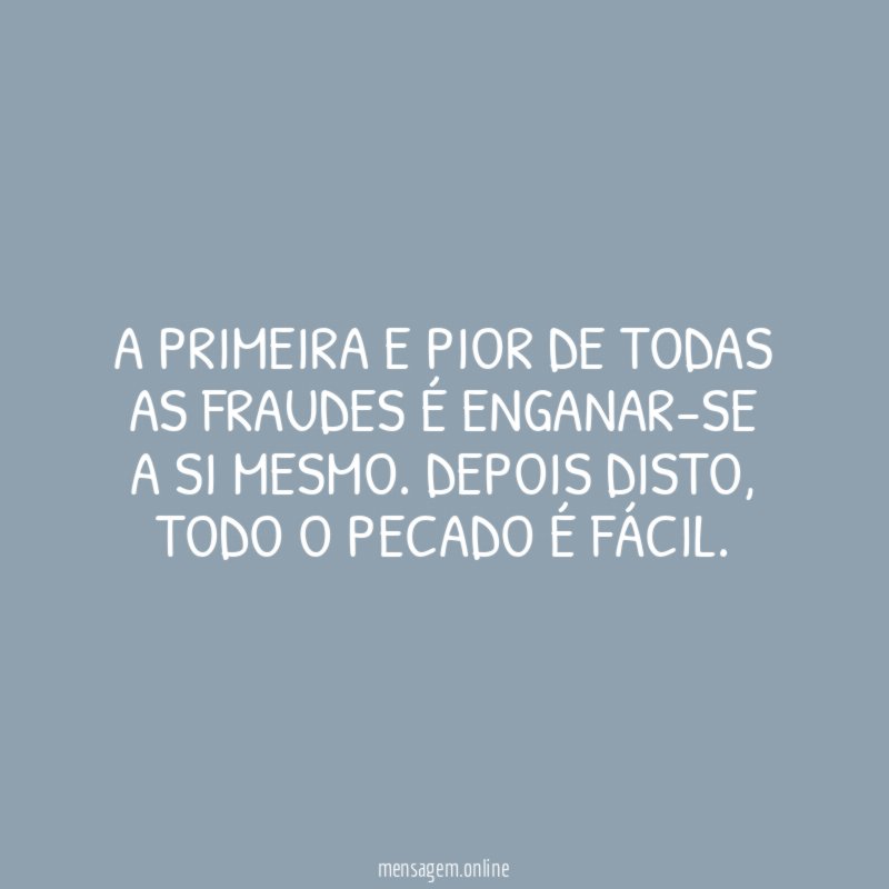 A primeira e pior de todas as fraudes é enganar-se a si mesmo