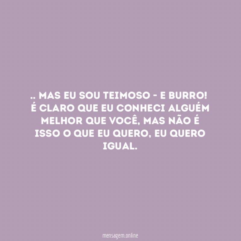 mas eu sou teimoso - e burro