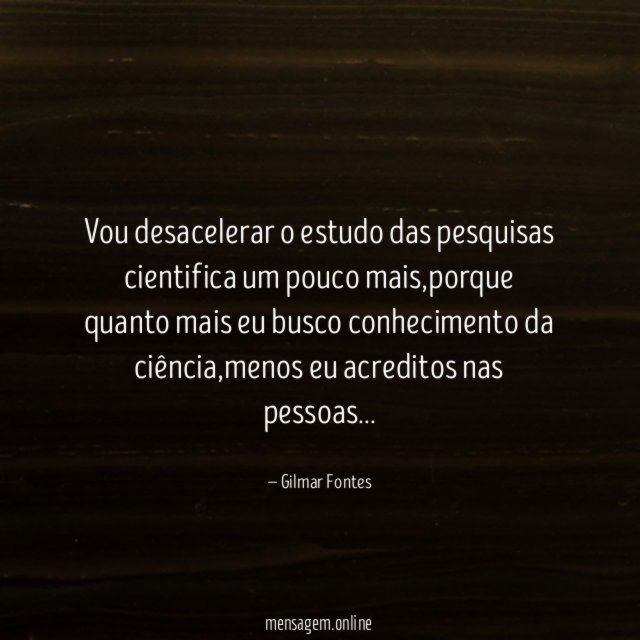 Vou desacelerar o estudo das pesquisas cientifica um pouco mais