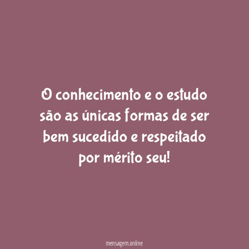 O conhecimento e o estudo são as únicas