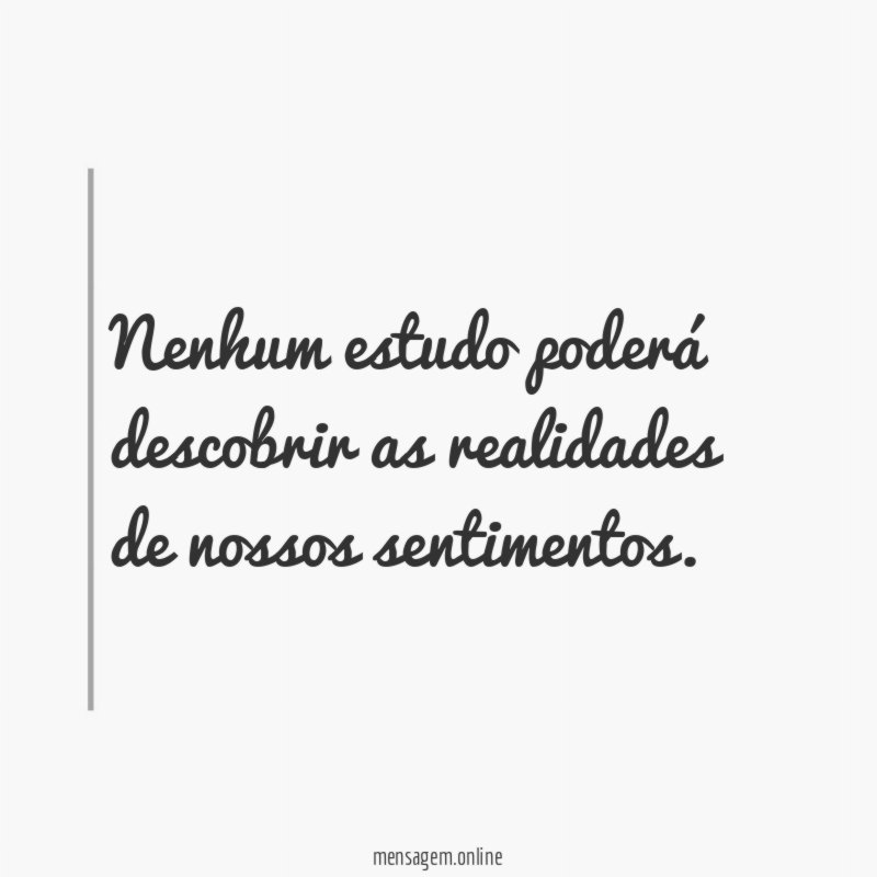 Nenhum estudo poderá descobrir as realidades de nossos sentimentos