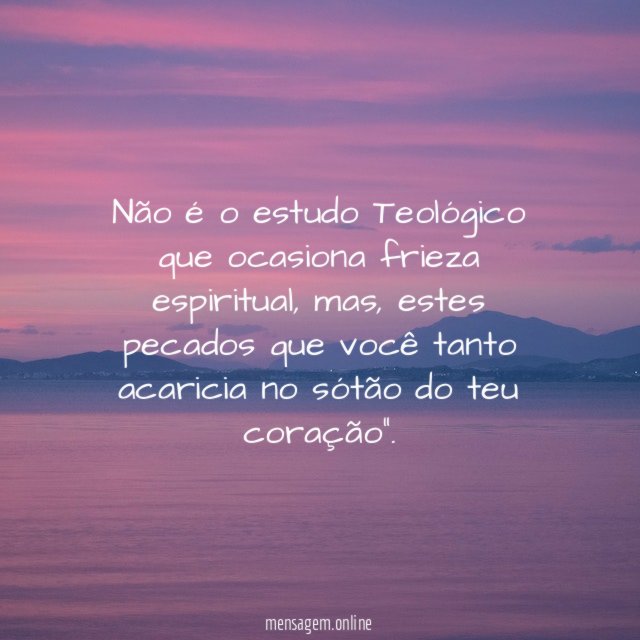 Não é o estudo Teológico que ocasiona frieza espiritual