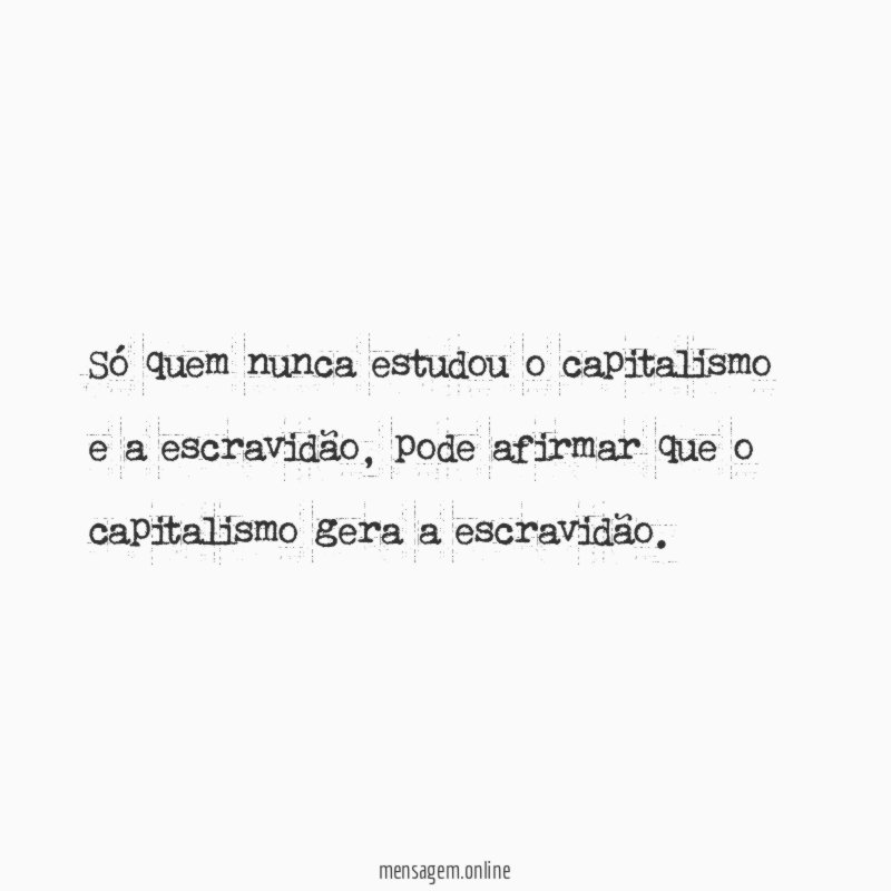 Só quem nunca estudou o capitalismo e a escravidão