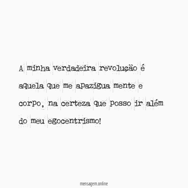 A minha verdadeira revolução é aquela que me apazigua mente e corpo