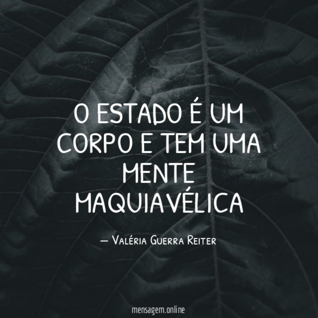 O ESTADO É UM CORPO E TEM UMA MENTE MAQUIAVÉLICA