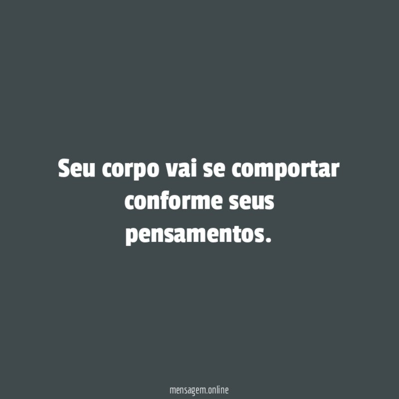 Seu corpo vai se comportar conforme seus pensamentos