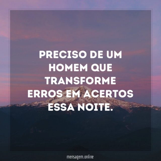 Preciso de um homem que transforme erros em acertos essa noite