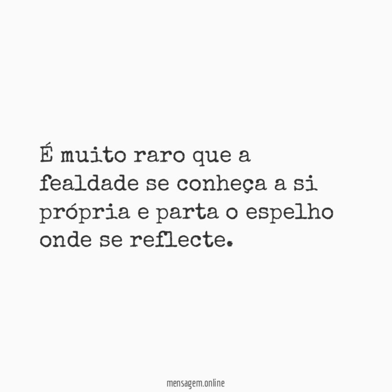 É muito raro que a fealdade se conheça
