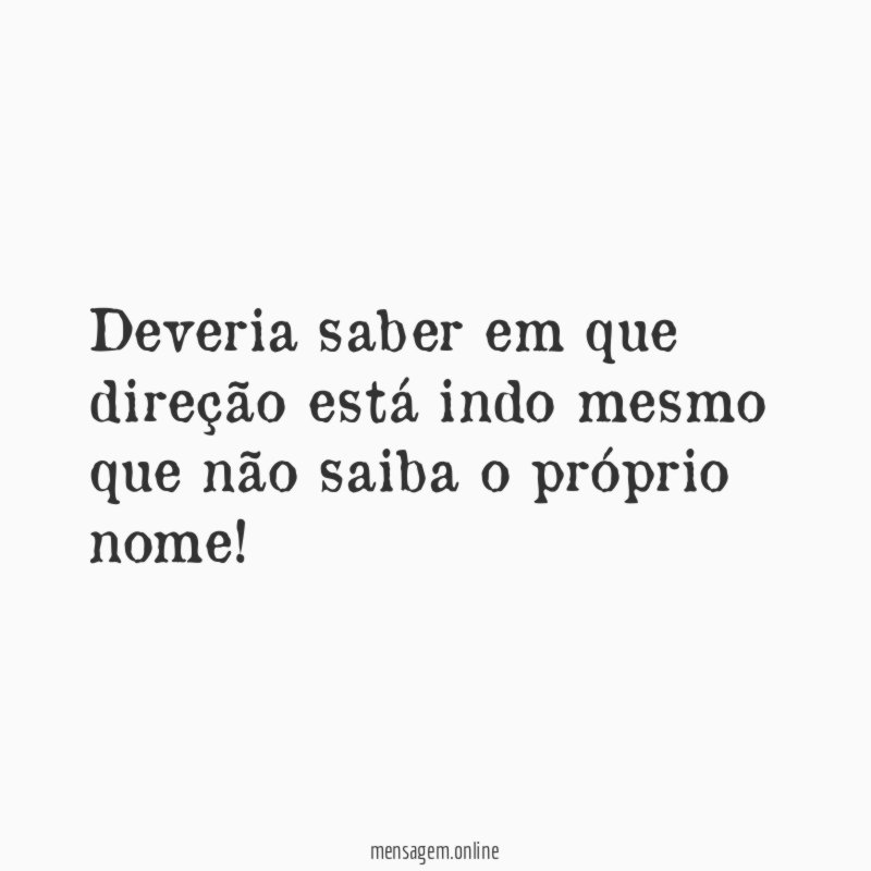 Deveria saber em que direção está indo mesmo