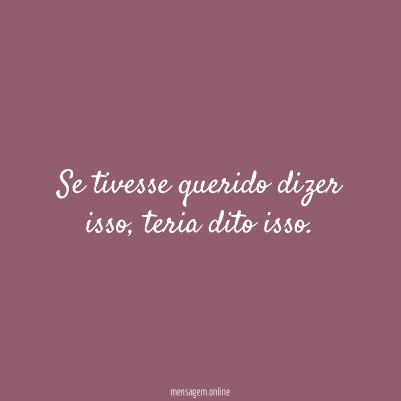 Se tivesse querido dizer isso
