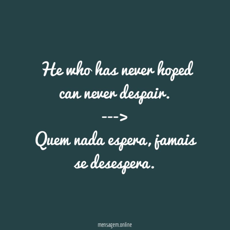 He who has never hoped can never despair