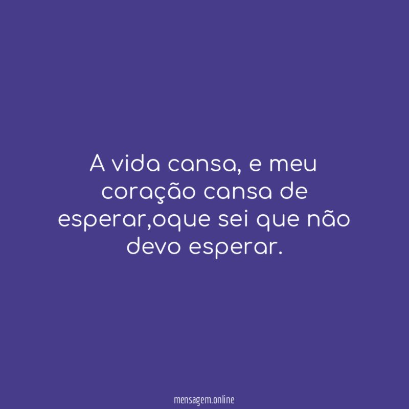 A vida cansa