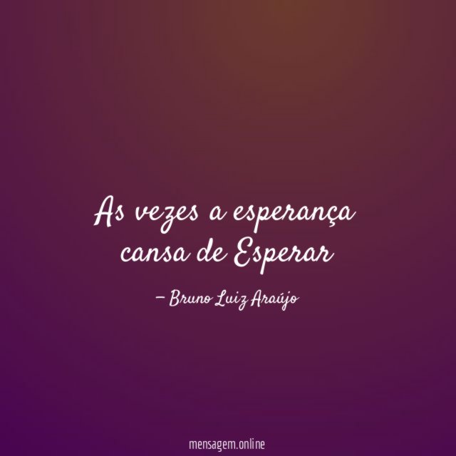 As vezes a esperança cansa de Esperar
