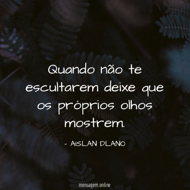Quando não te escultarem deixe que os próprios olhos mostrem