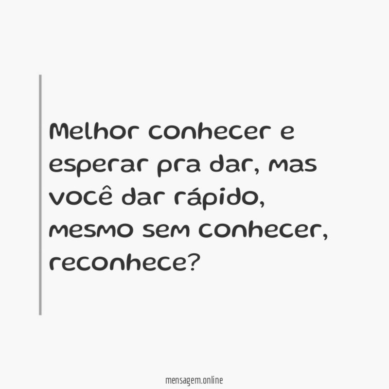 Melhor conhecer e esperar pra dar