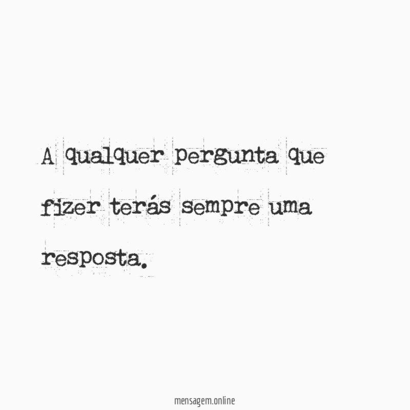A qualquer pergunta que fizer terás sempre uma resposta