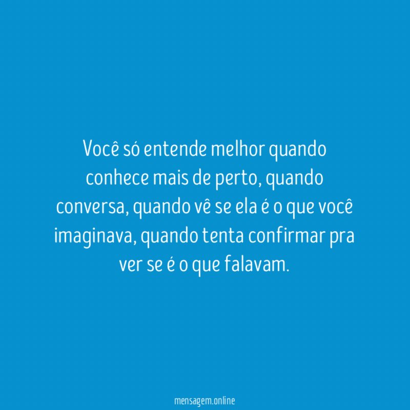 Você só entende melhor quando conhece mais de perto