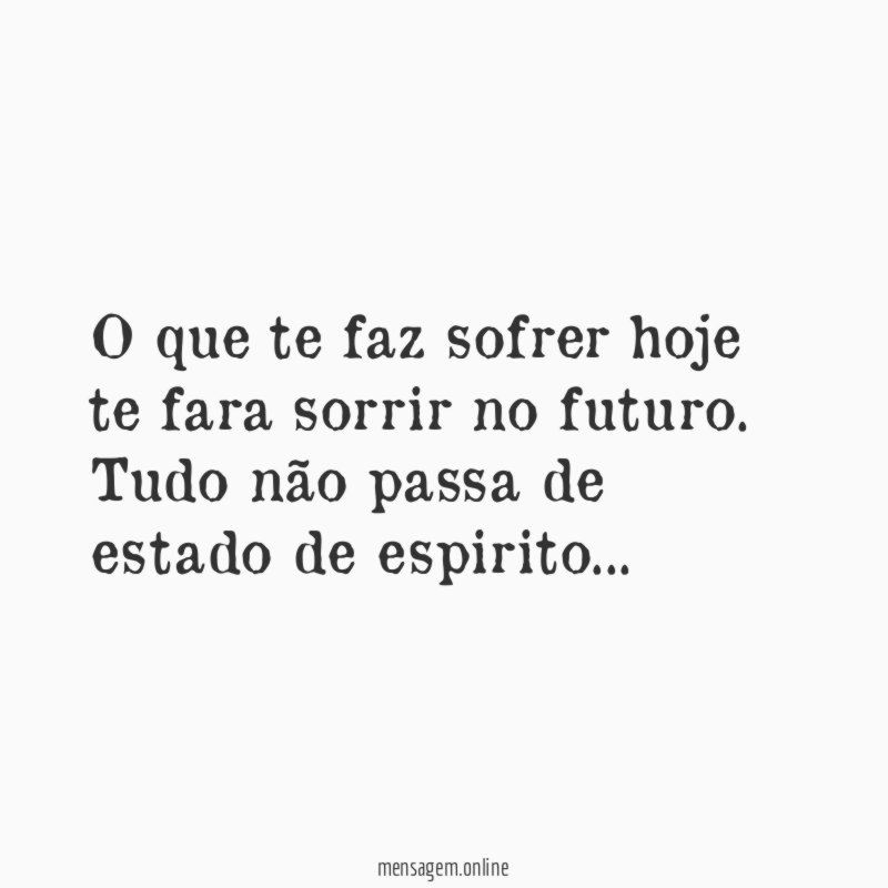 O que te faz sofrer hoje te fara sorrir no futuro