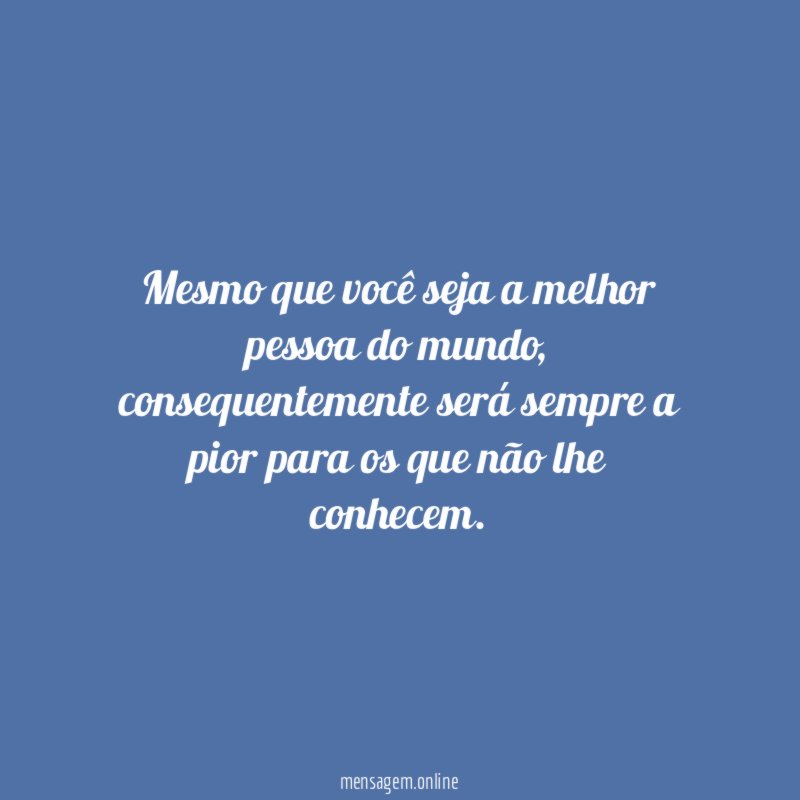 Mesmo que você seja a melhor pessoa do mundo