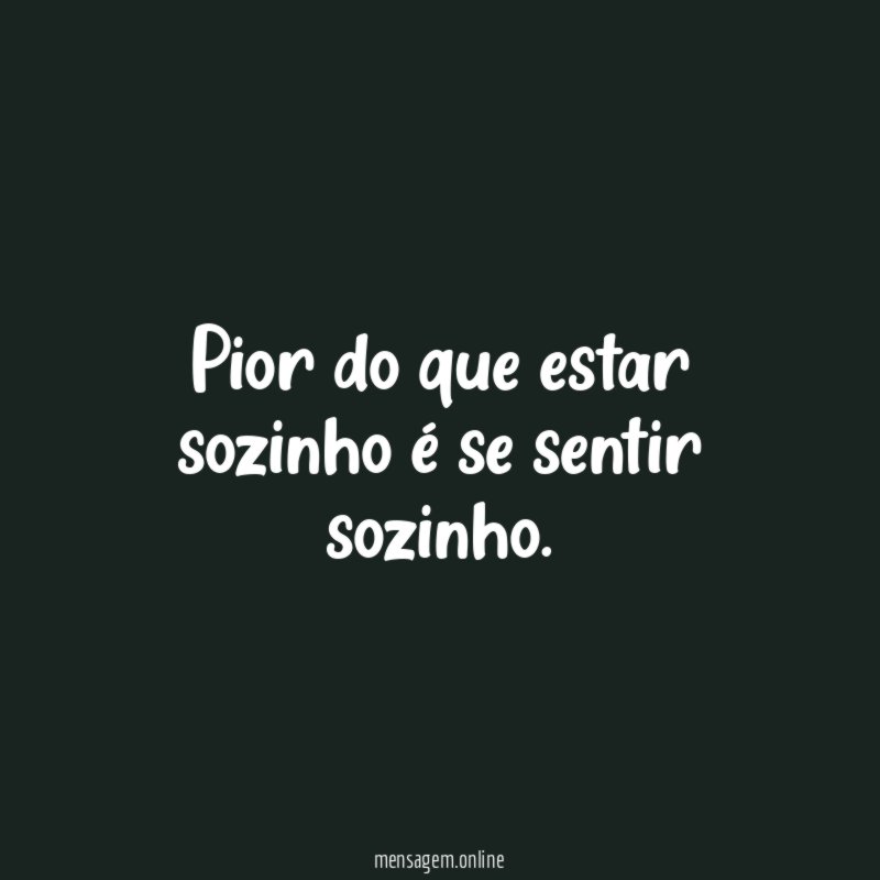 Pior do que estar sozinho é se sentir sozinho