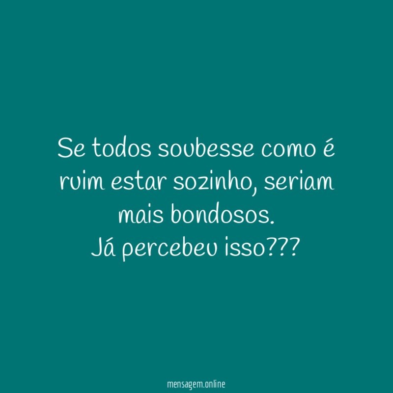 Se todos soubesse como é ruim estar sozinho