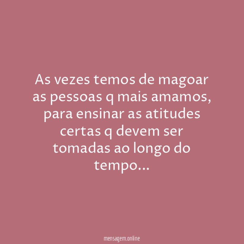 As vezes temos de magoar as pessoas q mais amamos