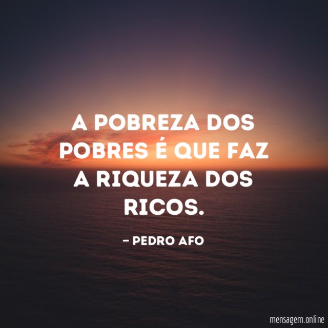 A pobreza dos pobres é que faz a riqueza dos ricos