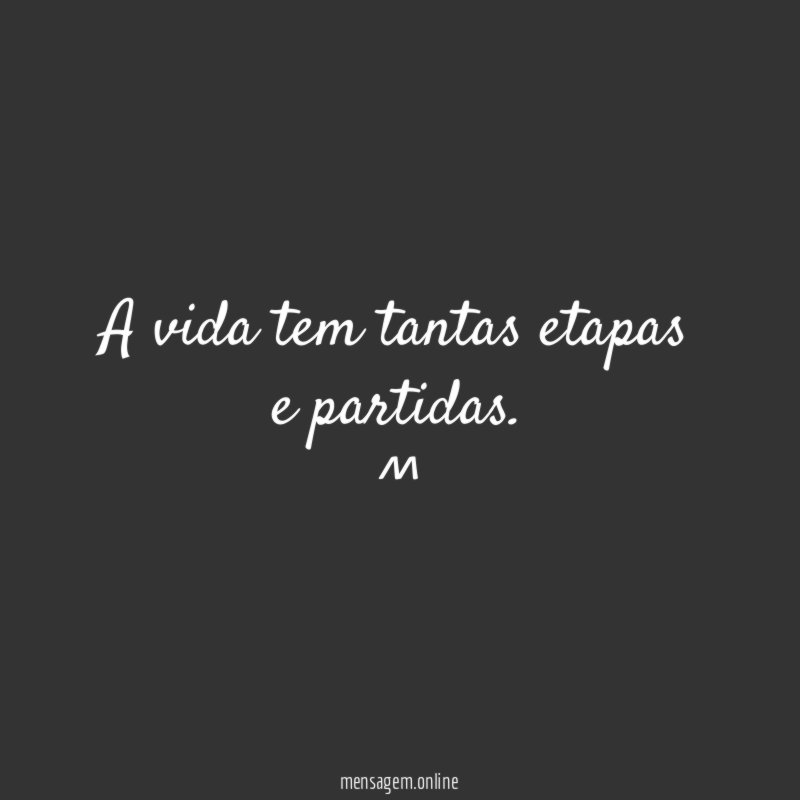 A vida tem tantas etapas e partidas