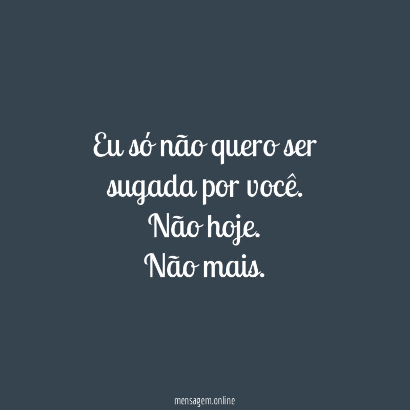 Eu só não quero ser sugada por você