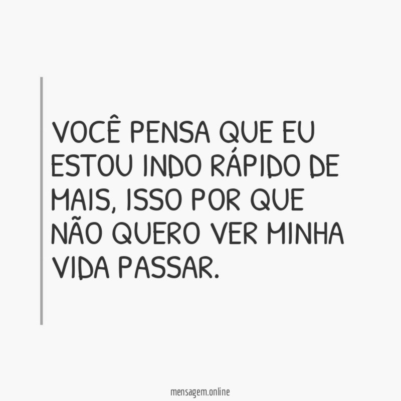 Você pensa que eu estou indo rápido de mais