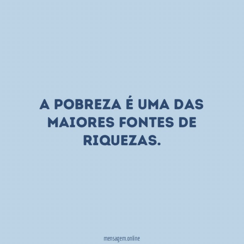 A pobreza é uma das maiores fontes de riquezas