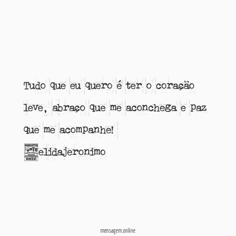 Tudo que eu quero é ter o coração leve, abraço que me aconchega e paz que me acompanhe!