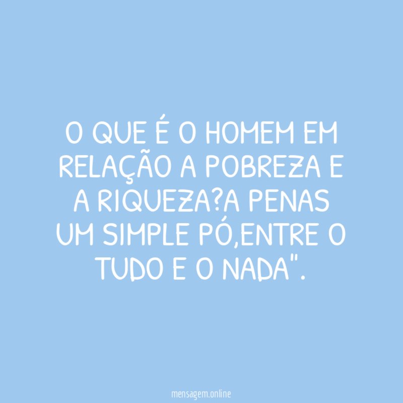 O que é o homem em relação a pobreza e a riqueza