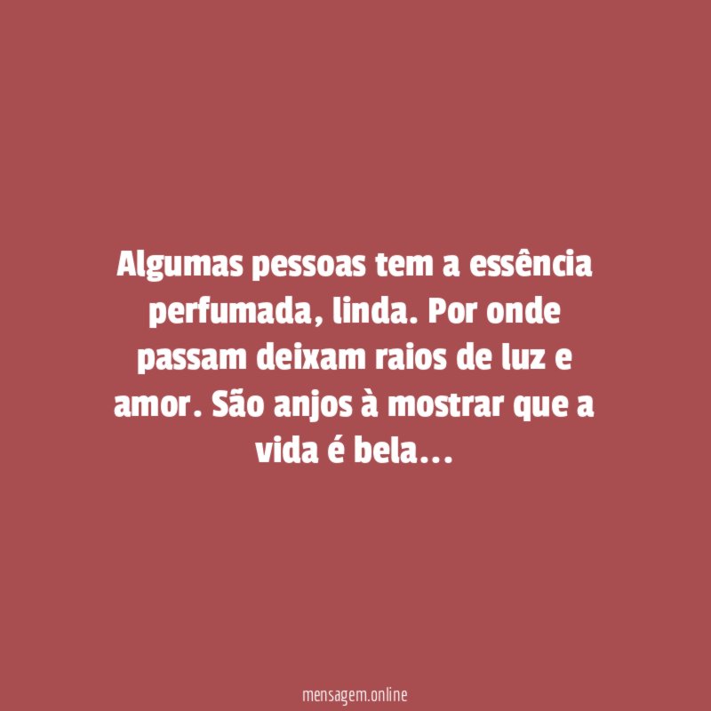 Algumas pessoas tem a essência perfumada