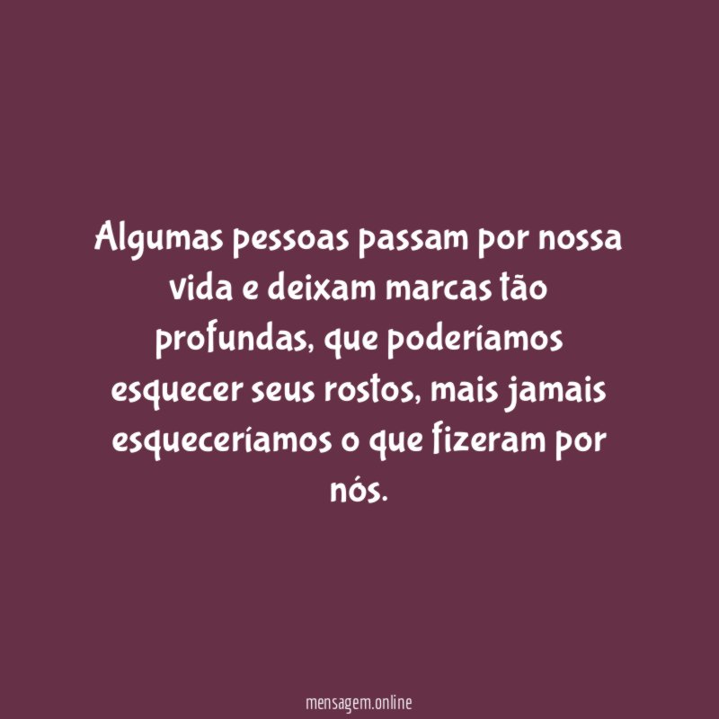 Algumas pessoas passam por nossa vida e deixam marcas tão profundas