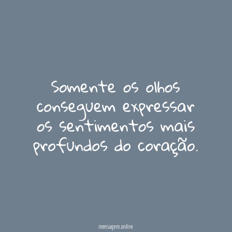 Somente os olhos conseguem expressar os sentimentos mais profundos do coração