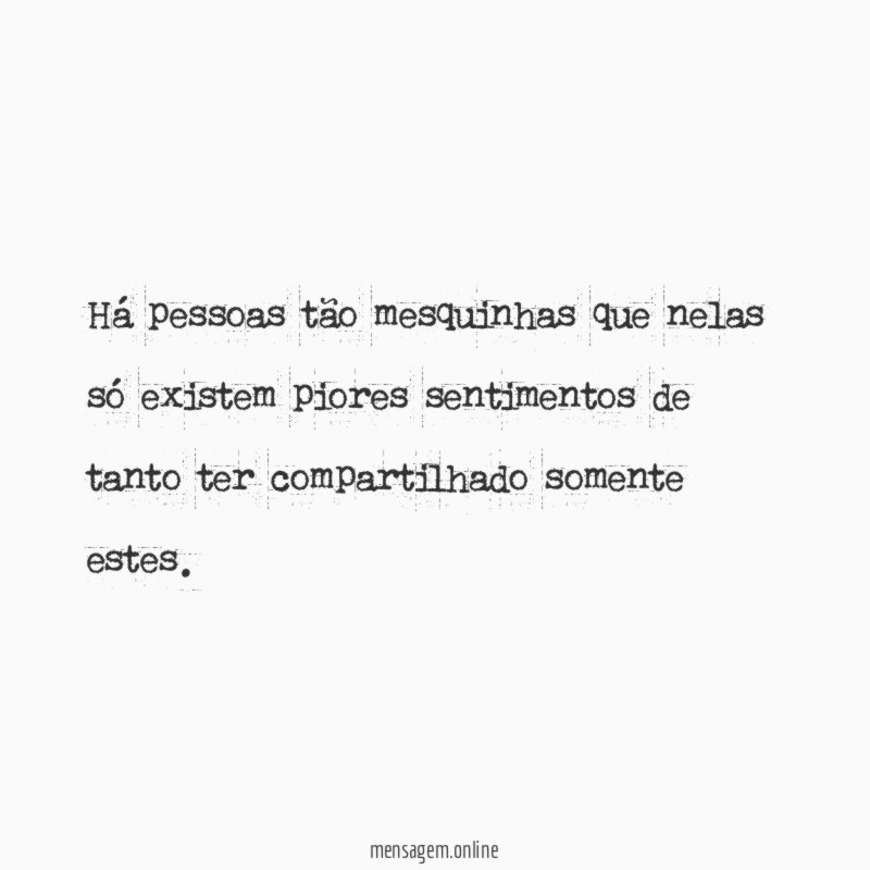 Há pessoas tão mesquinhas que nelas só existem