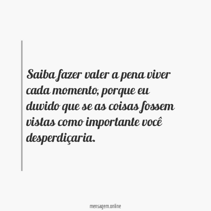 Saiba fazer valer a pena viver cada momento